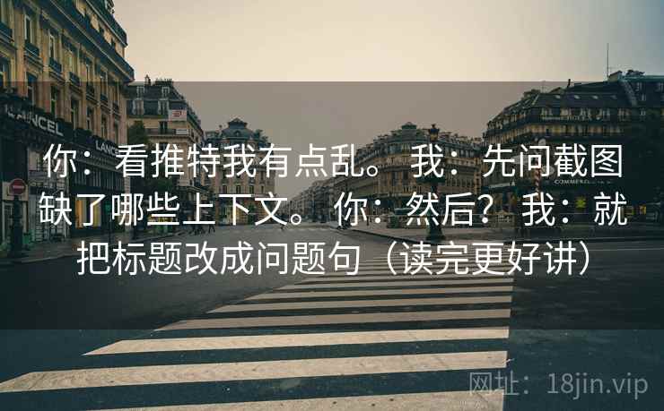 你：看推特我有点乱。 我：先问截图缺了哪些上下文。 你：然后？ 我：就把标题改成问题句（读完更好讲）