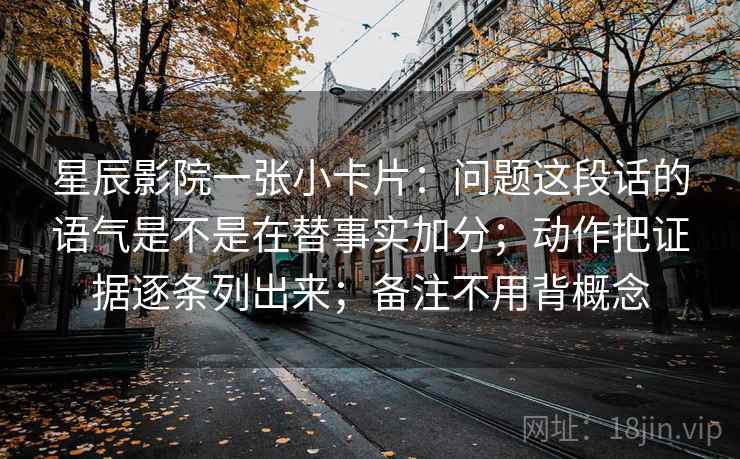星辰影院一张小卡片：问题这段话的语气是不是在替事实加分；动作把证据逐条列出来；备注不用背概念