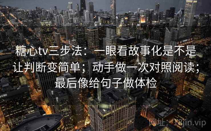 糖心tv三步法：一眼看故事化是不是让判断变简单；动手做一次对照阅读；最后像给句子做体检