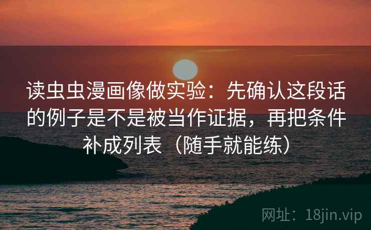 读虫虫漫画像做实验：先确认这段话的例子是不是被当作证据，再把条件补成列表（随手就能练）