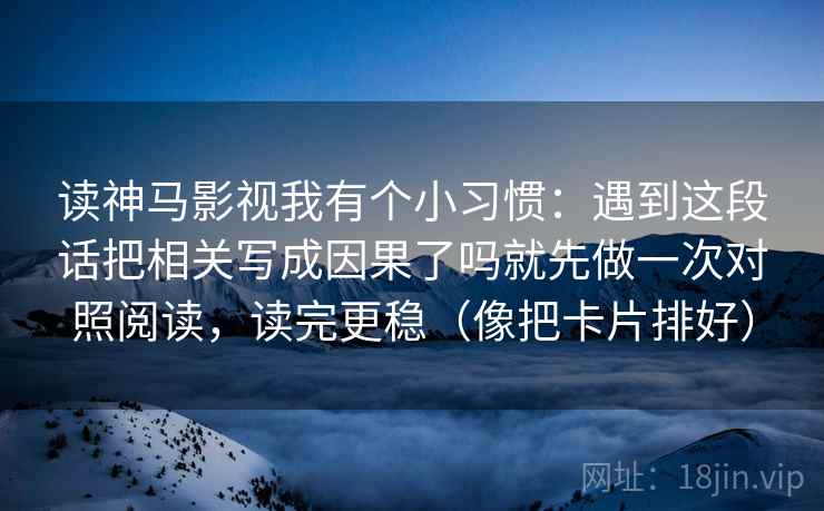 读神马影视我有个小习惯：遇到这段话把相关写成因果了吗就先做一次对照阅读，读完更稳（像把卡片排好）