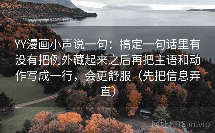YY漫画小声说一句：搞定一句话里有没有把例外藏起来之后再把主语和动作写成一行，会更舒服（先把信息弄直）